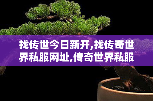 找传世今日新开,找传奇世界私服网址,传奇世界私服,最新传世私服,找传奇世界私服网址