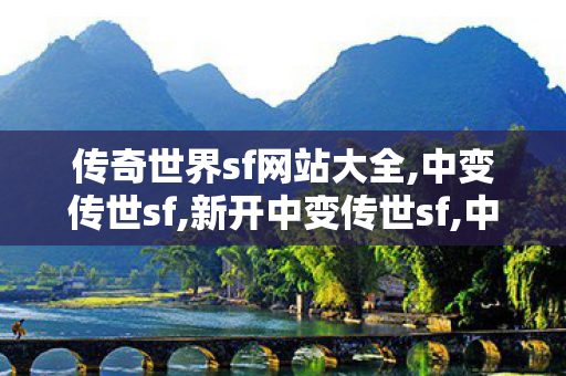 传奇世界sf网站大全,中变传世sf,新开中变传世sf,中变传世sf