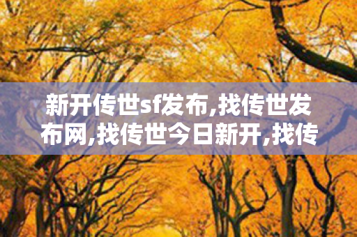 新开传世sf发布,找传世发布网,找传世今日新开,找传世发布网