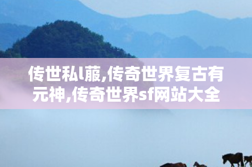 传世私l菔,传奇世界复古有元神,传奇世界sf网站大全,传奇世界复古有元神