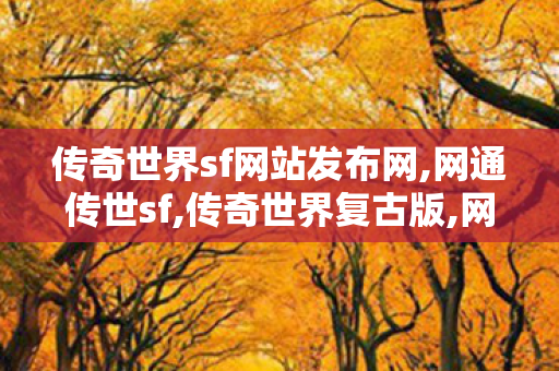 传奇世界sf网站发布网,网通传世sf,传奇世界复古版,网通传世sf