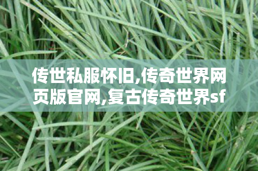 传世私服怀旧,传奇世界网页版官网,复古传奇世界sf的网站,传奇世界网页版官网
