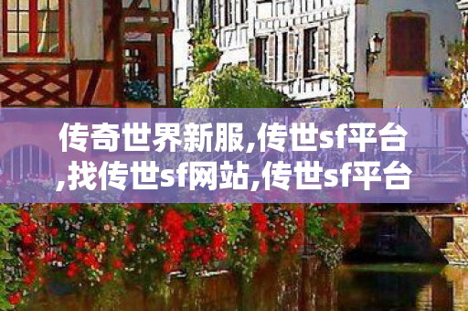 传奇世界新服,传世sf平台,找传世sf网站,传世sf平台