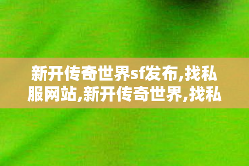 新开传奇世界sf发布,找私服网站,新开传奇世界,找私服网站