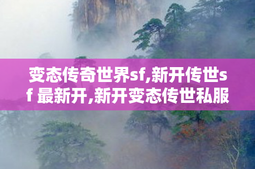 变态传奇世界sf,新开传世sf 最新开,新开变态传世私服网,新开传世sf 最新开