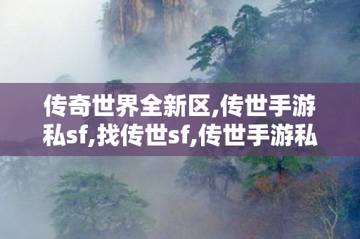 传奇世界全新区,传世手游私sf,找传世sf,传世手游私sf