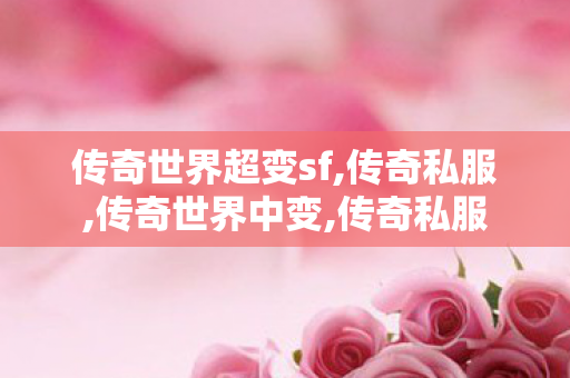 传奇世界超变sf,传奇私服,传奇世界中变,传奇私服
