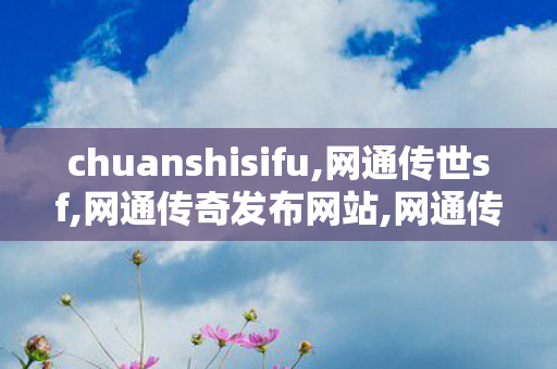 chuanshisifu,网通传世sf,网通传奇发布网站,网通传世sf