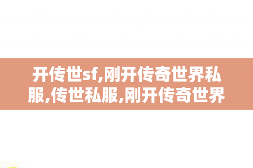 开传世sf,刚开传奇世界私服,传世私服,刚开传奇世界私服