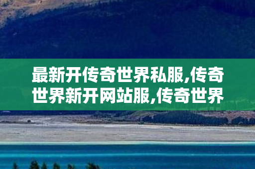最新开传奇世界私服,传奇世界新开网站服,传奇世界私服发布网,传奇世界新开网站服