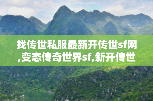 找传世私服最新开传世sf网,变态传奇世界sf,新开传世,变态传奇世界sf