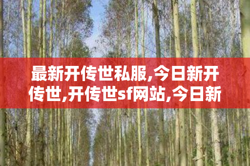 最新开传世私服,今日新开传世,开传世sf网站,今日新开传世