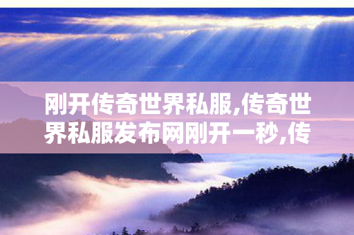 刚开传奇世界私服,传奇世界私服发布网刚开一秒,传世微变私服,传奇世界私服发布网刚开一秒
