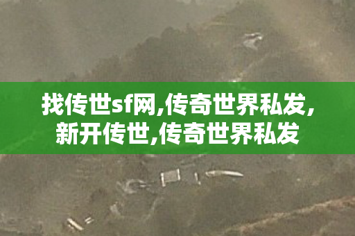 找传世sf网,传奇世界私发,新开传世,传奇世界私发