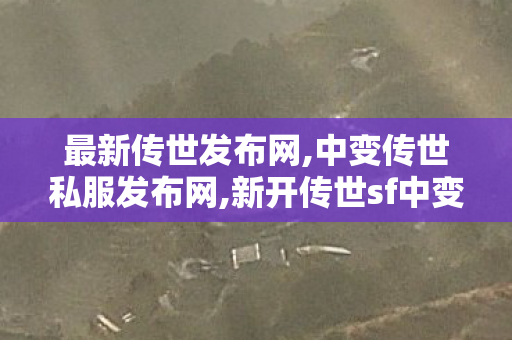 最新传世发布网,中变传世私服发布网,新开传世sf中变网站,中变传世私服发布网