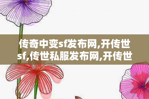 传奇中变sf发布网,开传世sf,传世私服发布网,开传世sf