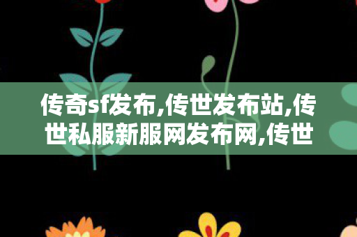 传奇sf发布,传世发布站,传世私服新服网发布网,传世发布站