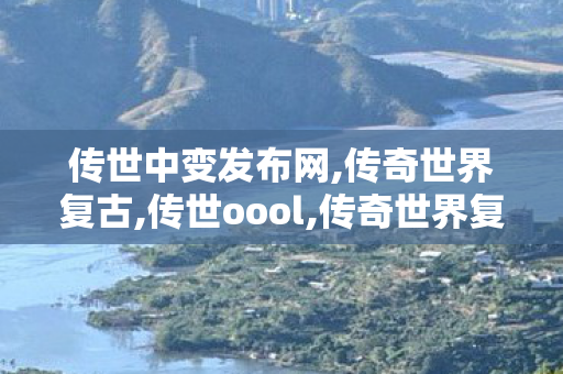 传世中变发布网,传奇世界复古,传世oool,传奇世界复古
