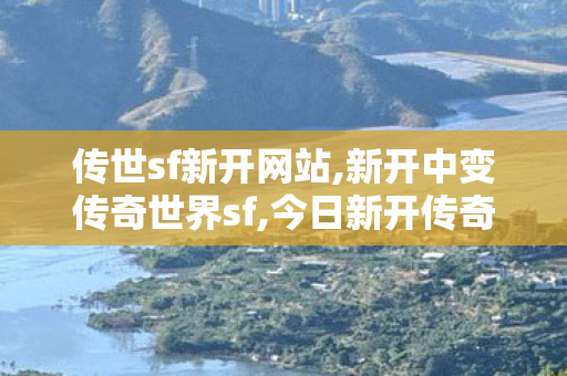 传世sf新开网站,新开中变传奇世界sf,今日新开传奇私发服网,新开中变传奇世界sf