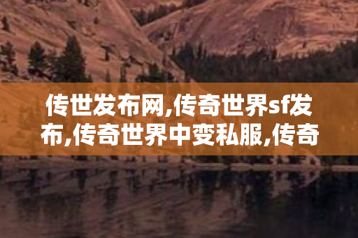 传世发布网,传奇世界sf发布,传奇世界中变私服,传奇世界sf发布