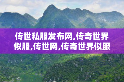 传世私服发布网,传奇世界似服,传世网,传奇世界似服