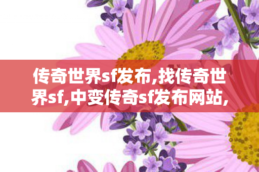 传奇世界sf发布,找传奇世界sf,中变传奇sf发布网站,找传奇世界sf
