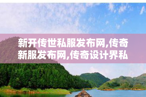 新开传世私服发布网,传奇新服发布网,传奇设计界私服,传奇新服发布网