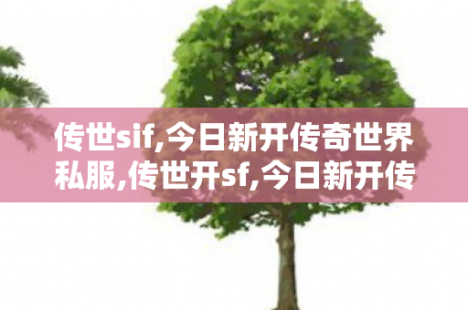 传世sif,今日新开传奇世界私服,传世开sf,今日新开传奇世界私服