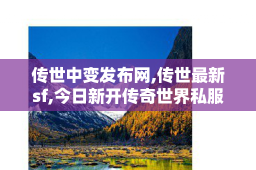 传世中变发布网,传世最新sf,今日新开传奇世界私服网站,传世最新sf