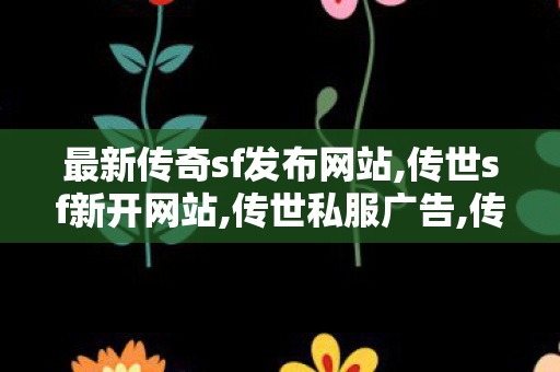 最新传奇sf发布网站,传世sf新开网站,传世私服广告,传世sf新开网站