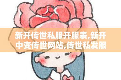 新开传世私服开服表,新开中变传世网站,传世私发服网,新开中变传世网站