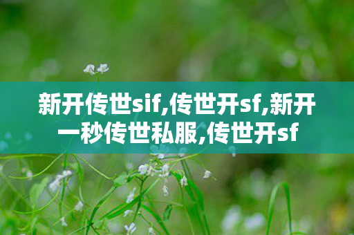 新开传世sif,传世开sf,新开一秒传世私服,传世开sf