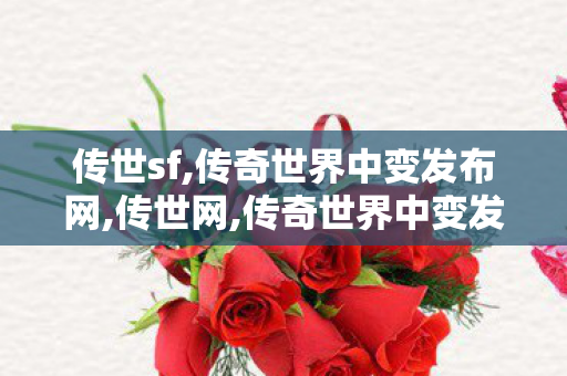 传世sf,传奇世界中变发布网,传世网,传奇世界中变发布网