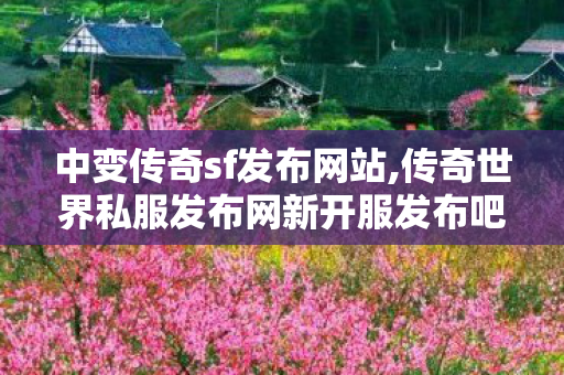 中变传奇sf发布网站,传奇世界私服发布网新开服发布吧,传奇世界端游私服,传奇世界私服发布网新开服发布吧