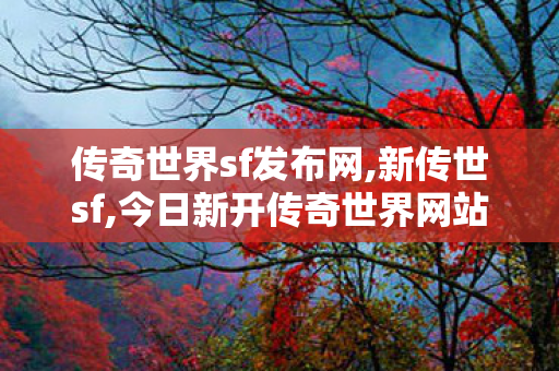 传奇世界sf发布网,新传世sf,今日新开传奇世界网站,新传世sf