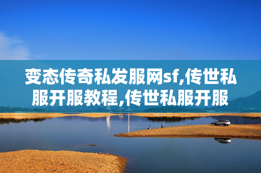 变态传奇私发服网sf,传世私服开服教程,传世私服开服,传世私服开服教程