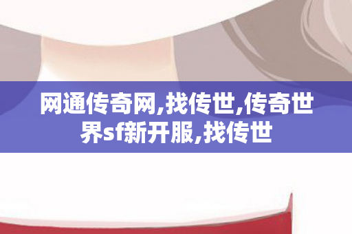网通传奇网,找传世,传奇世界sf新开服,找传世