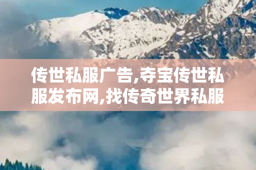 传世私服广告,夺宝传世私服发布网,找传奇世界私服发布网,夺宝传世私服发布网