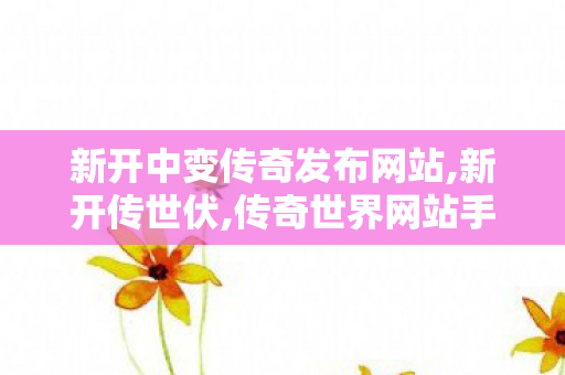 新开中变传奇发布网站,新开传世伏,传奇世界网站手机版,新开传世伏