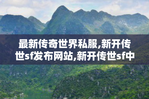 最新传奇世界私服,新开传世sf发布网站,新开传世sf中变网站,新开传世sf发布网站
