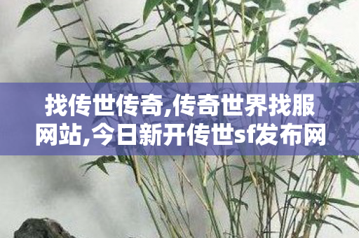找传世传奇,传奇世界找服网站,今日新开传世sf发布网,传奇世界找服网站
