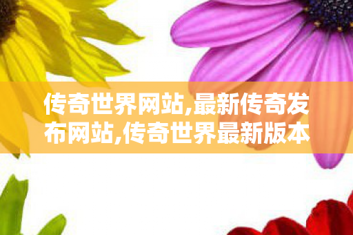 传奇世界网站,最新传奇发布网站,传奇世界最新版本,最新传奇发布网站