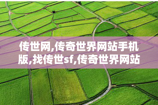 传世网,传奇世界网站手机版,找传世sf,传奇世界网站手机版