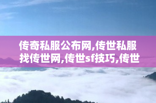 传奇私服公布网,传世私服 找传世网,传世sf技巧,传世私服 找传世网