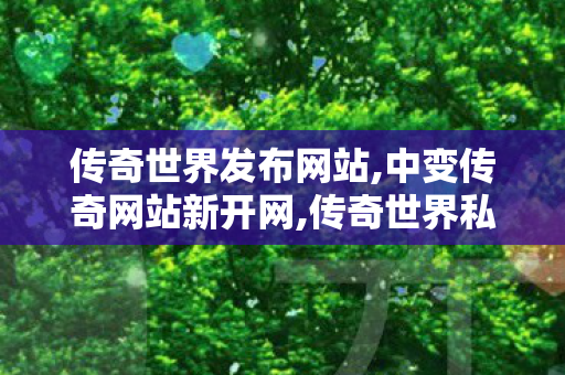 传奇世界发布网站,中变传奇网站新开网,传奇世界私服发布网最新,中变传奇网站新开网