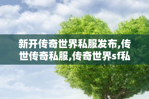 新开传奇世界私服发布,传世传奇私服,传奇世界sf私服发布网,传世传奇私服