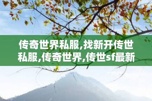 传奇世界私服,找新开传世私服,传奇世界,传世sf最新发布网,传奇世界