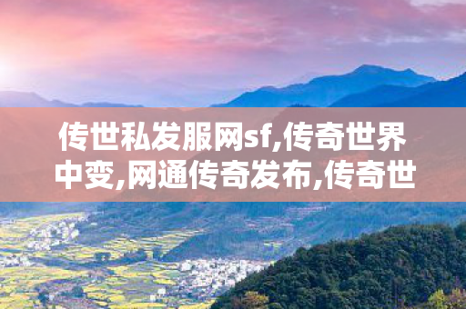 传世私发服网sf,传奇世界中变,网通传奇发布,传奇世界中变