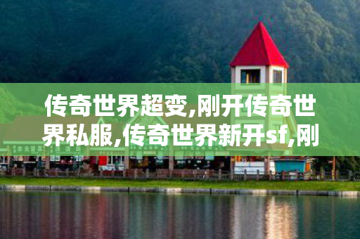 传奇世界超变,刚开传奇世界私服,传奇世界新开sf,刚开传奇世界私服