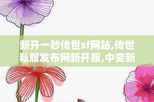 新开一秒传世sf网站,传世私服发布网新开服,中变新开传奇网站刚开一秒,传世私服发布网新开服